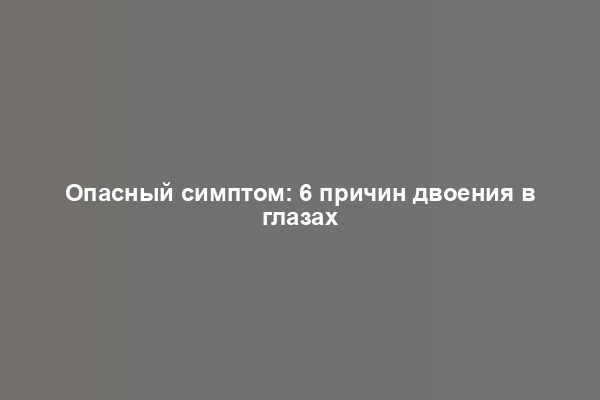 Опасный симптом: 6 причин двоения в глазах