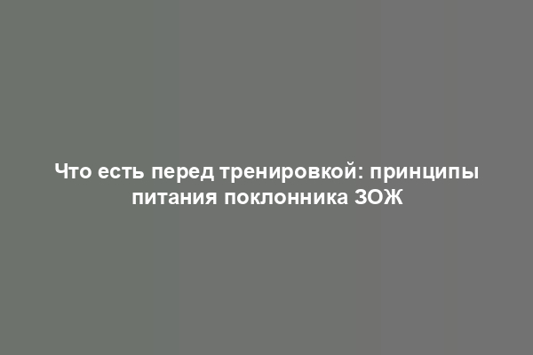 Что есть перед тренировкой: принципы питания поклонника ЗОЖ