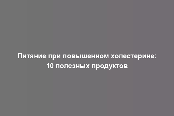 Питание при повышенном холестерине: 10 полезных продуктов