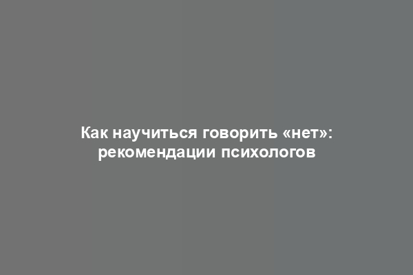 Как научиться говорить «нет»: рекомендации психологов