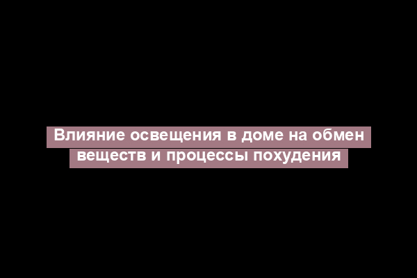 Влияние освещения в доме на обмен веществ и процессы похудения