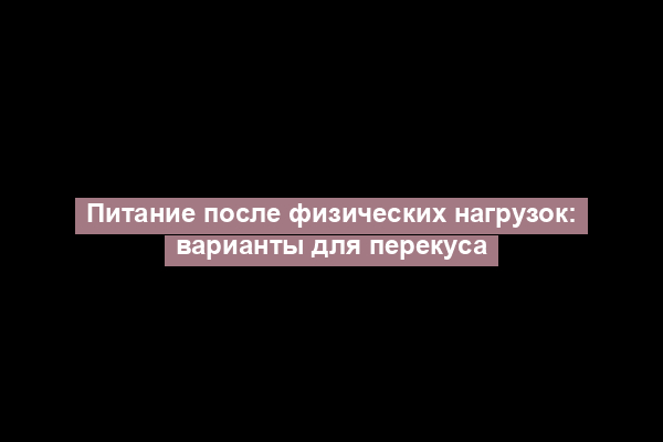 Питание после физических нагрузок: варианты для перекуса