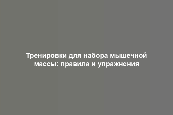 Тренировки для набора мышечной массы: правила и упражнения