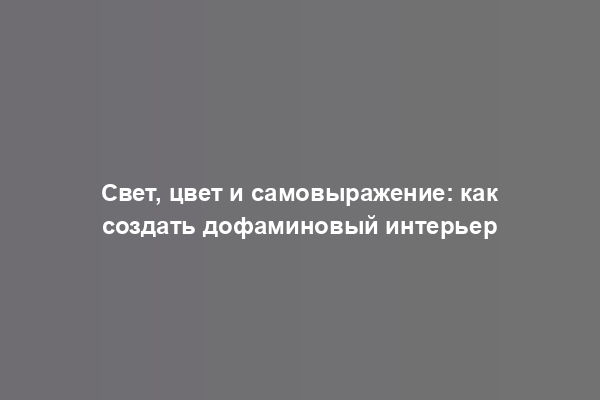 Свет, цвет и самовыражение: как создать дофаминовый интерьер