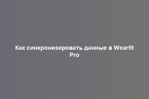 Как синхронизировать данные в Wearfit Pro