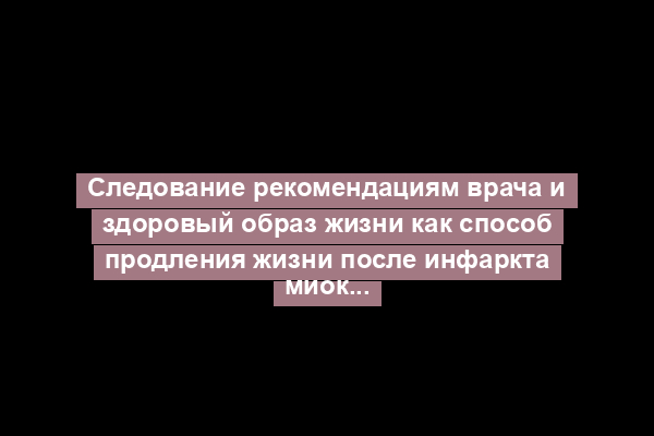 Следование рекомендациям врача и здоровый образ жизни как способ продления жизни после инфаркта миокарда