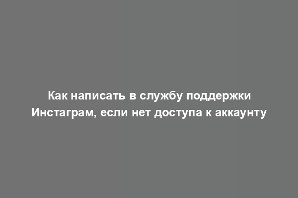 Как написать в службу поддержки Инстаграм, если нет доступа к аккаунту