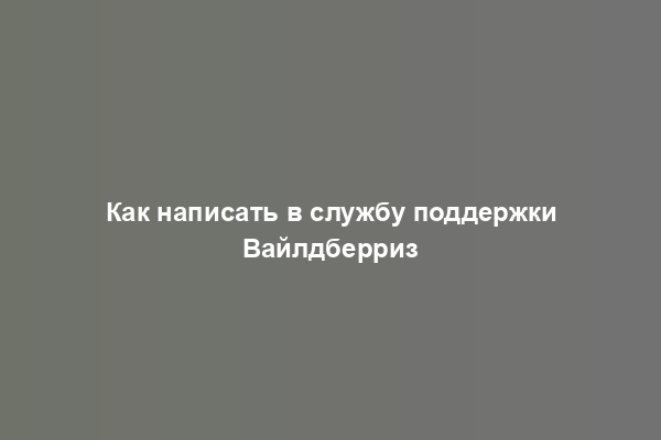 Как написать в службу поддержки Вайлдберриз