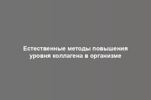 Естественные методы повышения уровня коллагена в организме